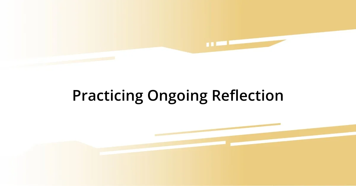 Practicing Ongoing Reflection