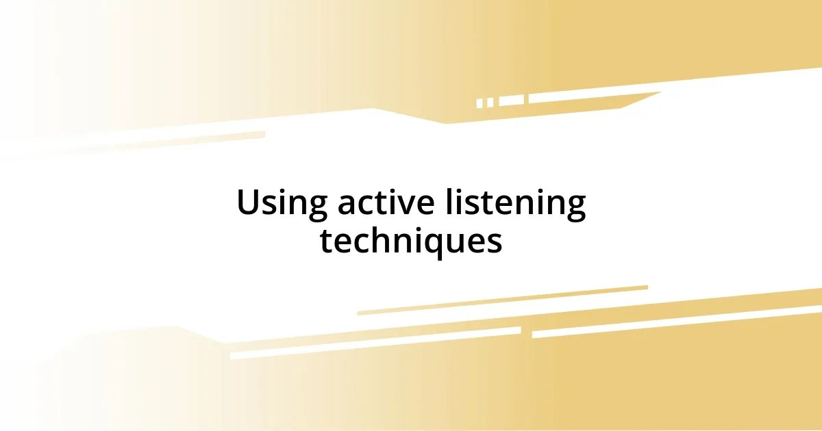 Using active listening techniques