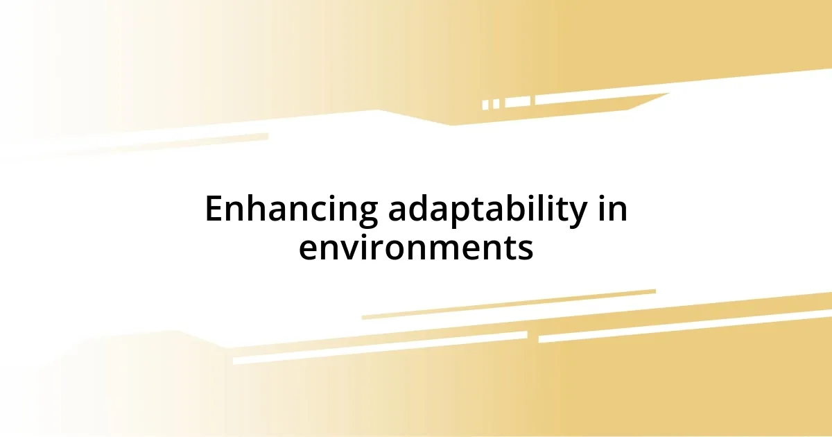 Enhancing adaptability in environments